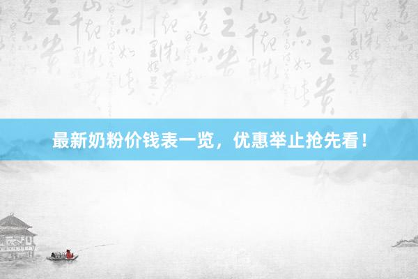 最新奶粉价钱表一览，优惠举止抢先看！
