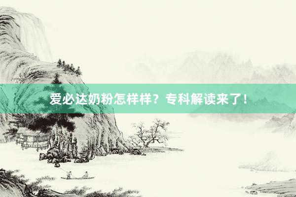 爱必达奶粉怎样样？专科解读来了！